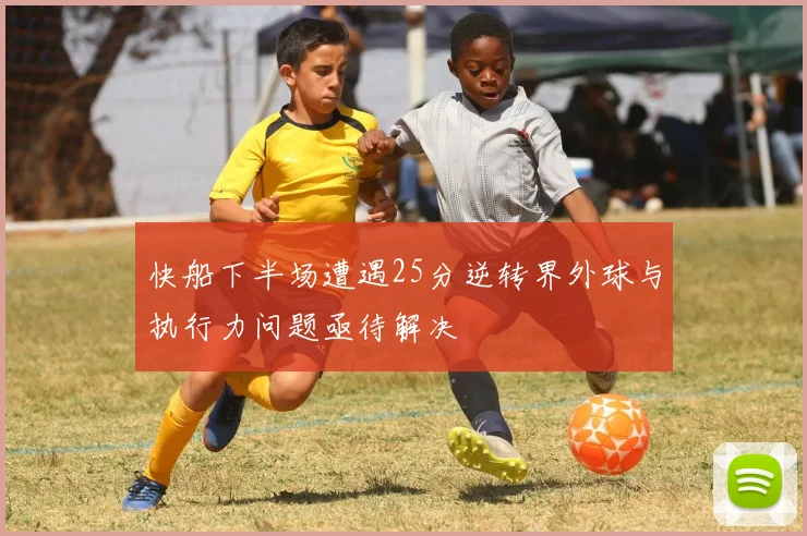 快船下半场遭遇25分逆转界外球与执行力问题亟待解决