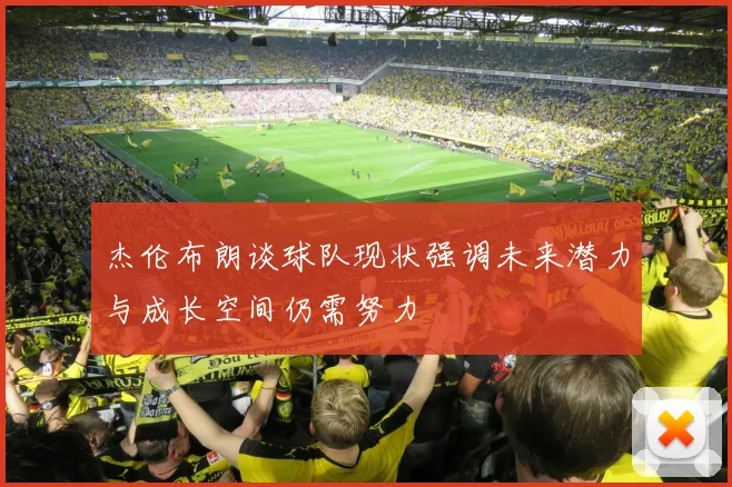 杰伦布朗谈球队现状强调未来潜力与成长空间仍需努力