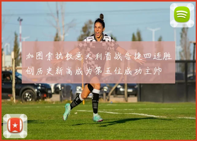 加图索执教意大利首战告捷四连胜创历史新高成为第五位成功主帅