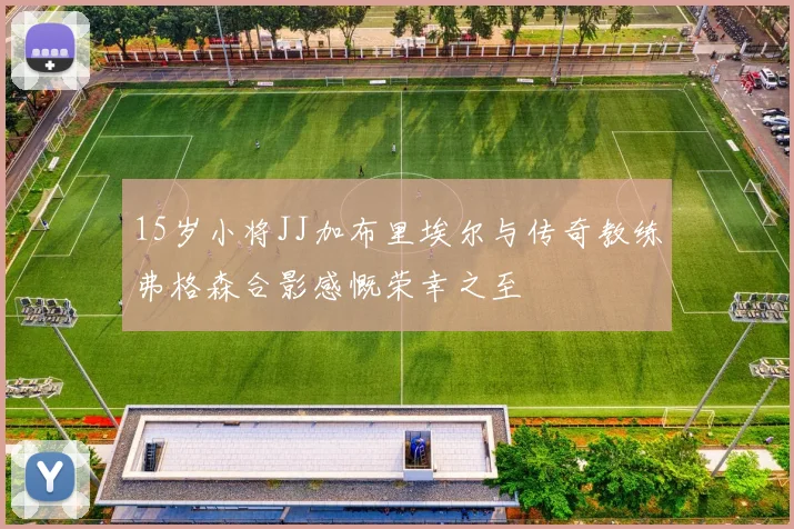 15岁小将JJ加布里埃尔与传奇教练弗格森合影感慨荣幸之至