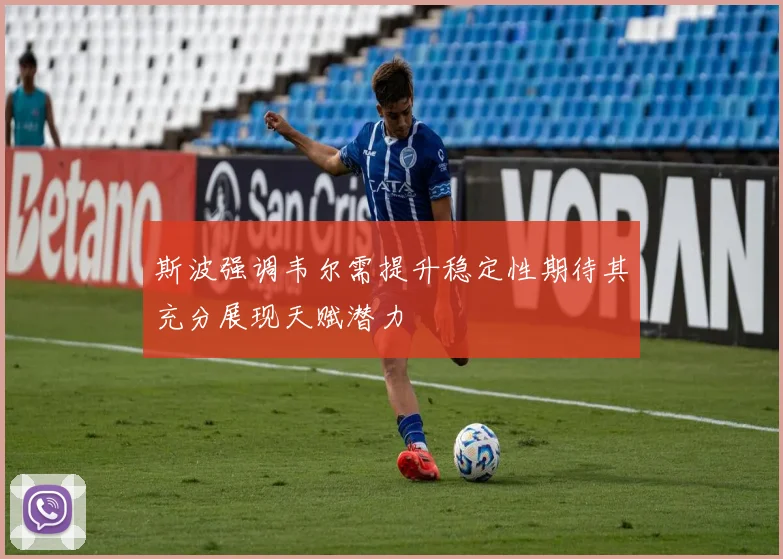 斯波强调韦尔需提升稳定性期待其充分展现天赋潜力