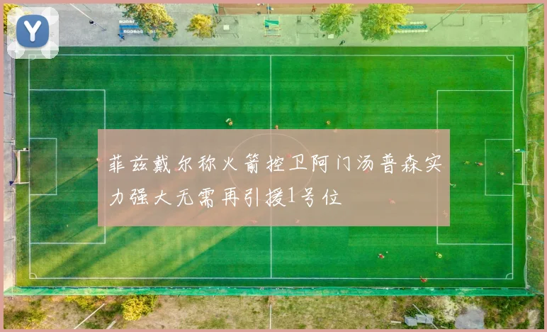 菲兹戴尔称火箭控卫阿门汤普森实力强大无需再引援1号位