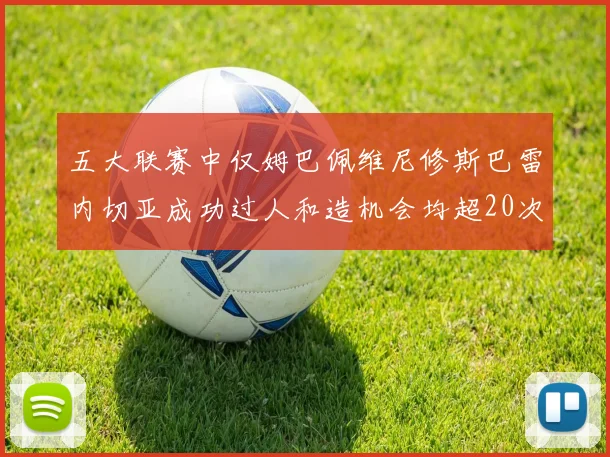 五大联赛中仅姆巴佩维尼修斯巴雷内切亚成功过人和造机会均超20次的传奇表现