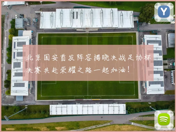 北京国安首发阵容揭晓决战足协杯决赛共赴荣耀之路一起加油！