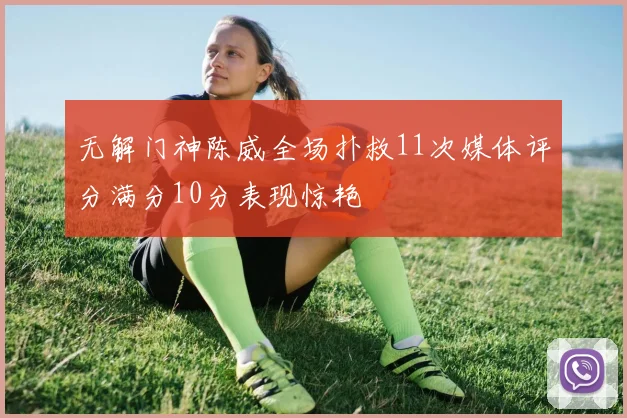 无解门神陈威全场扑救11次媒体评分满分10分表现惊艳