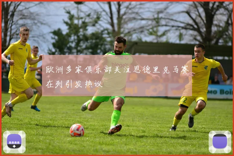 欧洲多家俱乐部关注恩德里克马赛在列引发热议