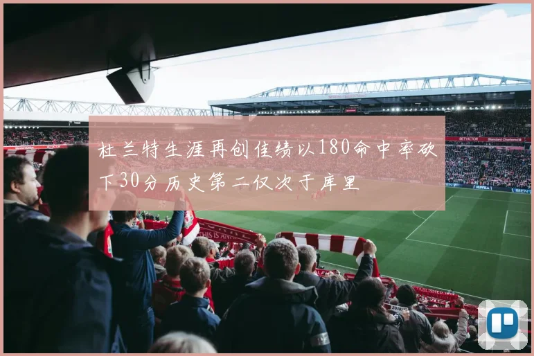 杜兰特生涯再创佳绩以180命中率砍下30分历史第二仅次于库里