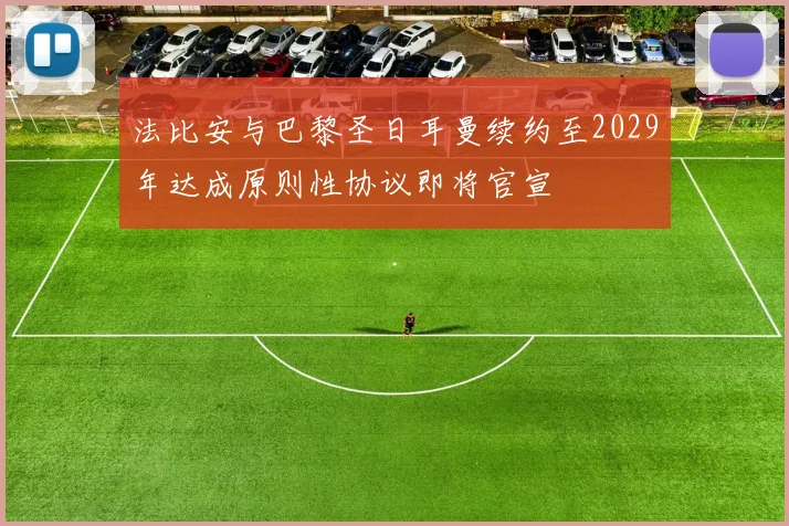 法比安与巴黎圣日耳曼续约至2029年达成原则性协议即将官宣