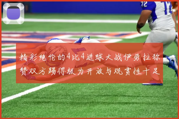 精彩绝伦的4比4进球大战伊劳拉称赞双方踢得极为开放与观赏性十足