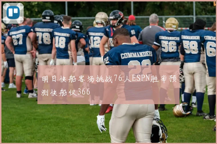 明日快船客场挑战76人ESPN胜率预测快船仅366