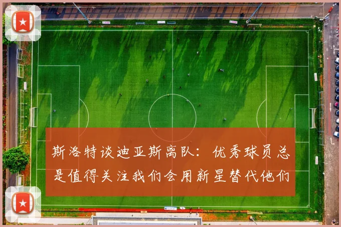 斯洛特谈迪亚斯离队：优秀球员总是值得关注我们会用新星替代他们